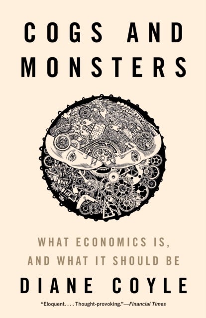 Cogs and Monsters – What Economics Is, and What It Should Be - What Economics Is, and What It Should Be