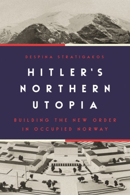 Hitler¿s Northern Utopia - Building the New Order in Occupied Norway