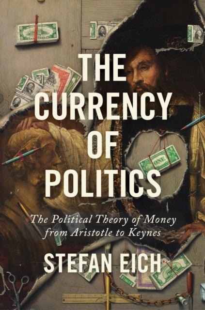 The Currency of Politics – The Political Theory of Money from Aristotle to Keynes - The Political Theory of Money from Aristotle to Keynes
