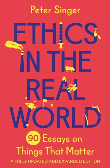 Ethics in the Real World – 90 Essays on Things That Matter – A Fully Updated and Expanded Edition - 90 Essays on Things That Matter – A Fully Updated and Expanded Edition