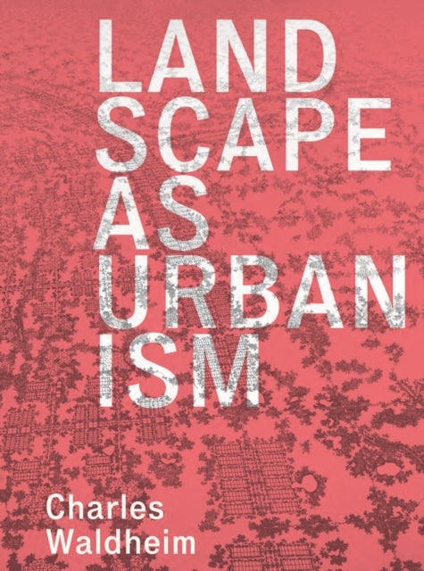Landscape as Urbanism – A General Theory