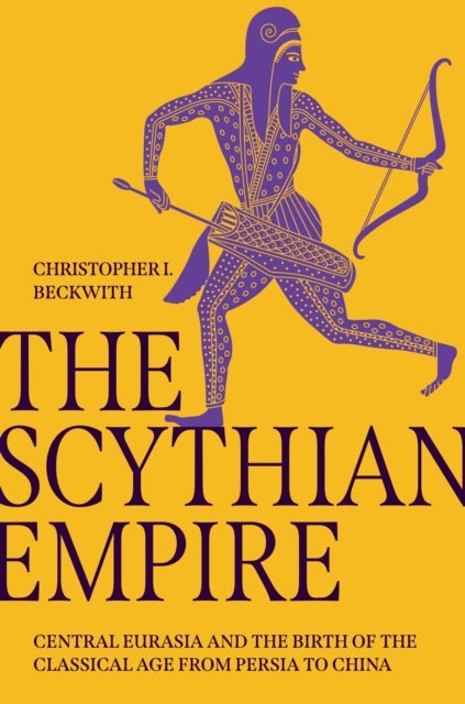 The Scythian Empire – Central Eurasia and the Birth of the Classical Age from Persia to China - Central Eurasia and the Birth of the Classical Age from Persia to China