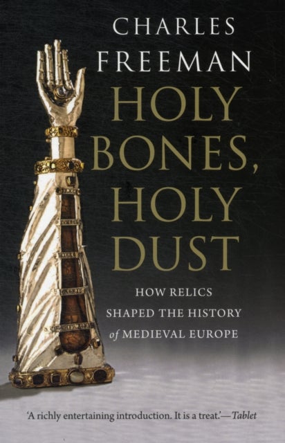Holy Bones, Holy Dust – How Relics Shaped the History of Medieval Europe - How Relics Shaped the History of Medieval Europe