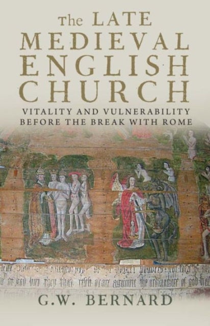 The Late Medieval English Church – Vitality and Vulnerability Before the Break with Rome - Vitality and Vulnerability Before the Break with Rome