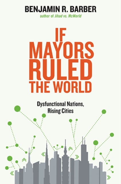 If Mayors Ruled The World – Dysfunctional Nations,  Rising Cities - Dysfunctional Nations, Rising Cities