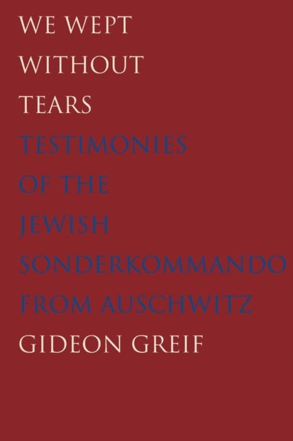 We Wept Without Tears – Testimonies of the Jewish Sonderkommando from Auschwitz - Testimonies of the Jewish Sonderkommando from Auschwitz