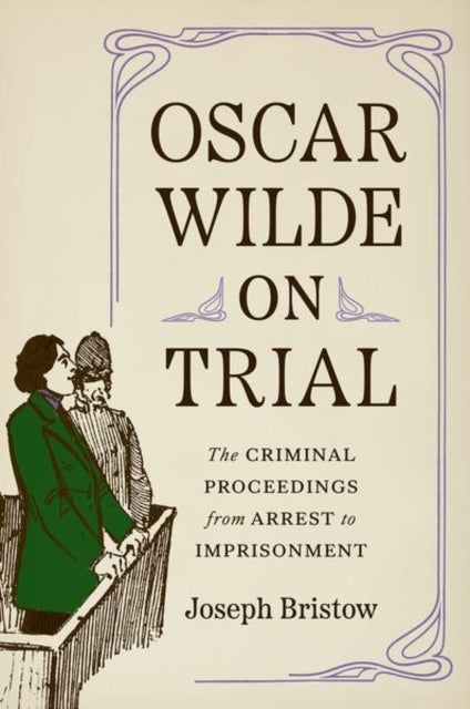 Oscar Wilde on Trial – The Criminal Proceedings, from Arrest to Imprisonment - The Criminal Proceedings, from Arrest to Imprisonment