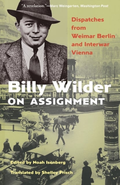 Billy Wilder on Assignment – Dispatches from Weimar Berlin and Interwar Vienna - Dispatches from Weimar Berlin and Interwar Vienna