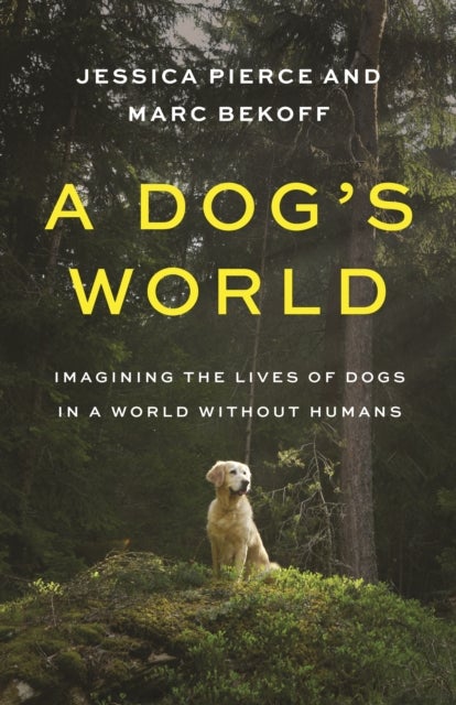A Dog's World – Imagining the Lives of Dogs in a World without Humans - Imagining the Lives of Dogs in a World without Humans