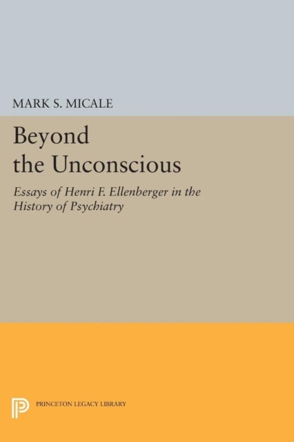 Beyond the Unconscious - Essays of Henri F. Ellenberger in the History of Psychiatry