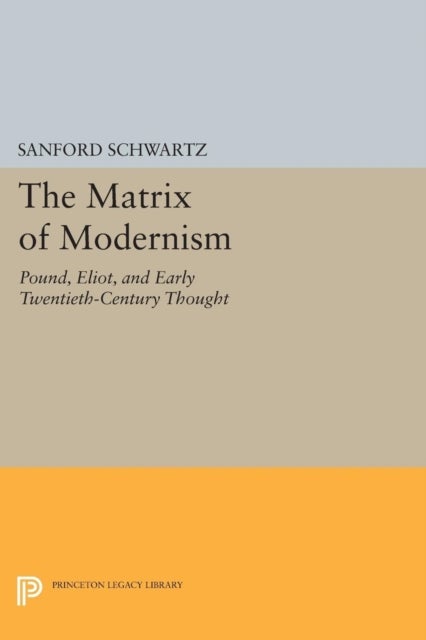 The Matrix of Modernism – Pound, Eliot, and Early Twentieth–Century Thought - Pound, Eliot, and Early Twentieth-Century Thought