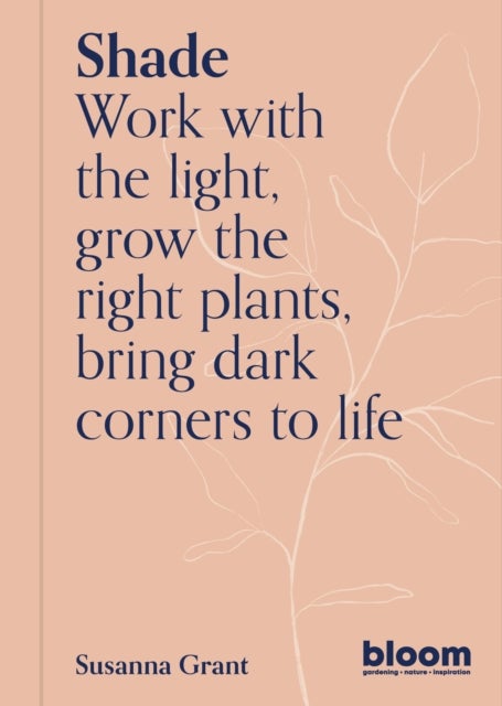 Shade - Bloom Gardener's Guide: Work with the light, grow the right plants, bring dark corners to life