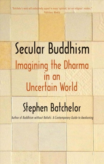 Secular Buddhism – Imagining the Dharma in an Uncertain World - Imagining the Dharma in an Uncertain World
