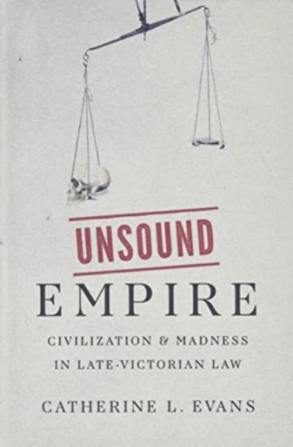 Unsound Empire – Civilization and Madness in Late–Victorian Law - Civilization and Madness in Late-Victorian Law