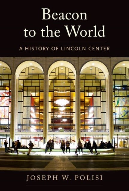 Beacon to the World – A History of Lincoln Center - A History of Lincoln Center