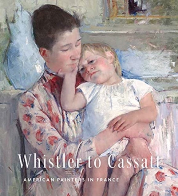 Whistler to Cassatt – American Painters in France - American Painters in France