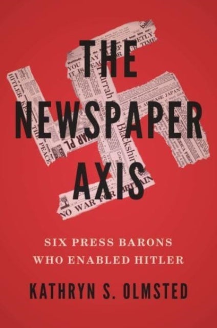 The Newspaper Axis – Six Press Barons Who Enabled Hitler - Six Press Barons Who Enabled Hitler