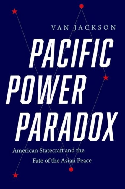 Pacific Power Paradox – American Statecraft and the Fate of the Asian Peace - American Statecraft and the Fate of the Asian Peace
