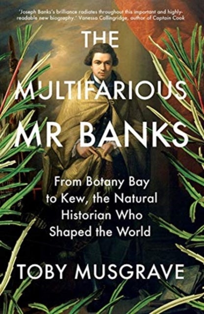 The Multifarious Mr. Banks – From Botany Bay to Kew, The Natural Historian Who Shaped the World - From Botany Bay to Kew, The Natural Historian Who Shaped the World