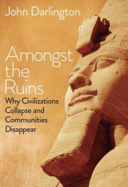Amongst the Ruins – Why Civilizations Collapse and Communities Disappear - Why Civilizations Collapse and Communities Disappear