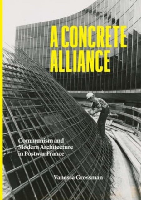 A Concrete Alliance – Communism and Modern Architecture in Postwar France - Communism and Modern Architecture in Postwar France