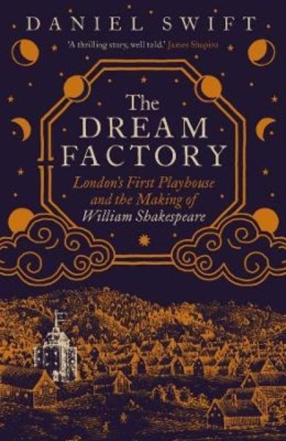 The Dream Factory – London`s First Playhouse and the Making of William Shakespeare - London's First Playhouse and the Making of William Shakespeare