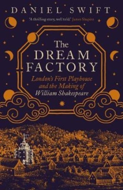 The Dream Factory – London`s First Playhouse and the Making of William Shakespeare