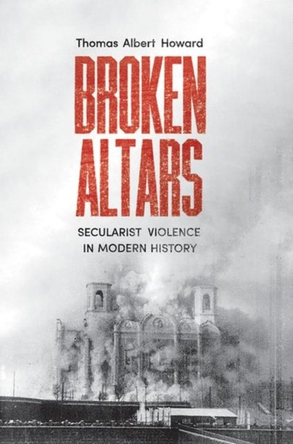 Broken Altars – Secularist Violence in Modern History - Secularist Violence in Modern History
