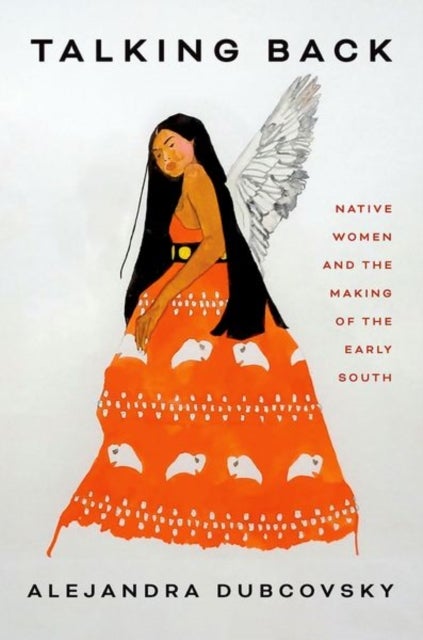 Talking Back – Native Women and the Making of the Early South - Native Women and the Making of the Early South