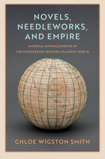 Novels, Needleworks, and Empire - Material Entanglements in the Eighteenth-Century Atlantic World