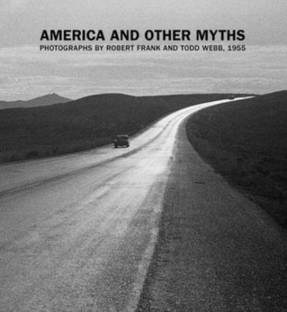 America and Other Myths – Photographs by Robert Frank and Todd Webb, 1955 - Photographs by Robert Frank and Todd Webb, 1955
