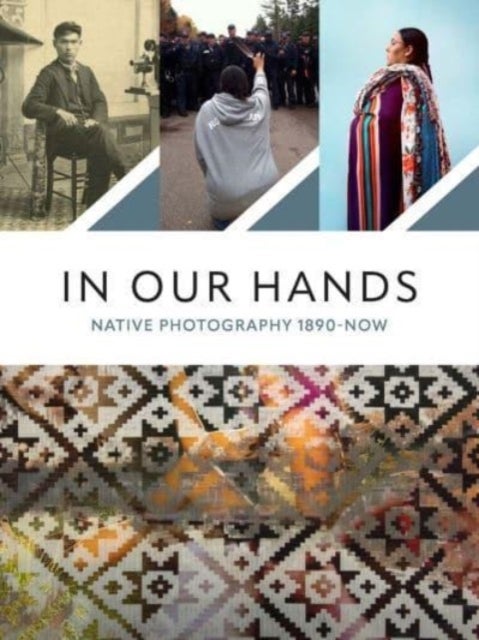 In Our Hands – Native Photography, 1890 to Now - Native Photography, 1890 to Now