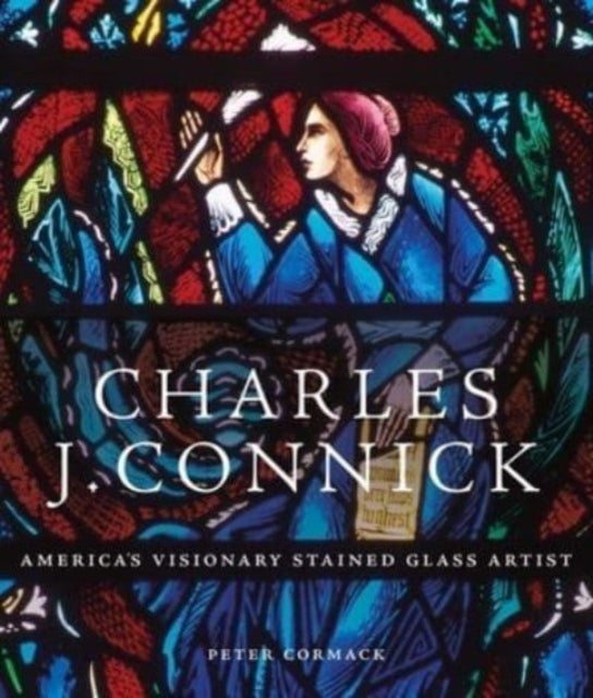 Charles J. Connick – America's Visionary Stained Glass Artist - America’s Visionary Stained Glass Artist