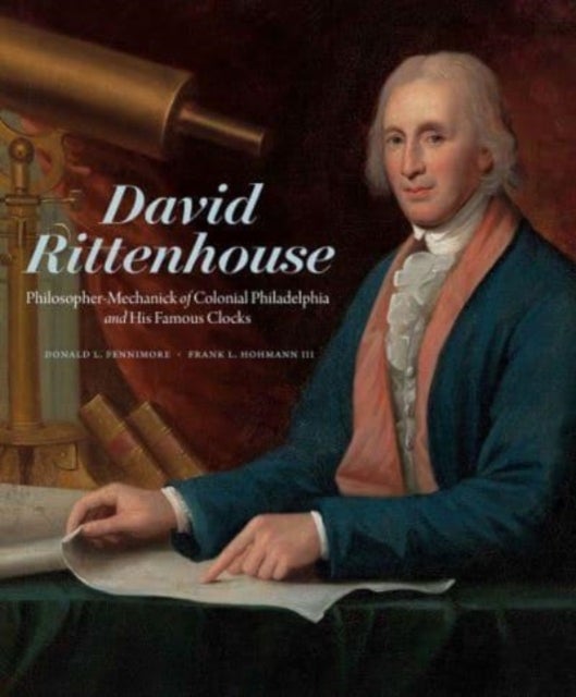 David Rittenhouse – Philosopher–Mechanick of Colonial Philadelphia and His Famous Clocks - Philosopher-Mechanick of Colonial Philadelphia and His Famous Clocks