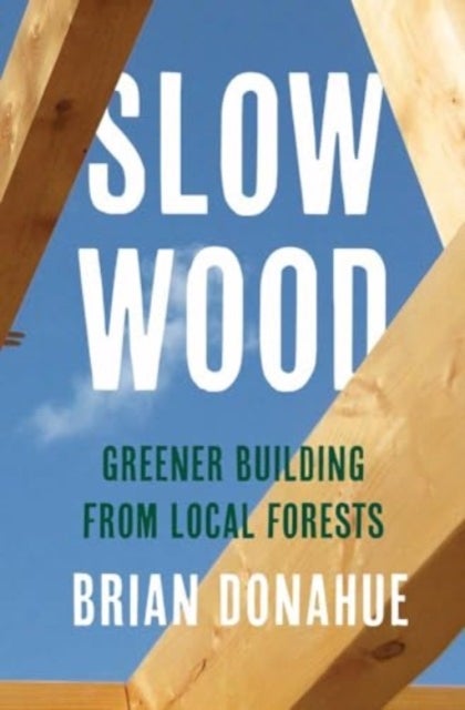 Slow Wood – Greener Building from Local Forests - Greener Building from Local Forests
