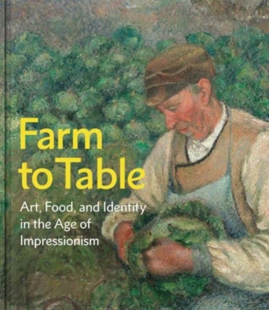Farm to Table – Art, Food, and Identity in the Age of Impressionism - Art, Food, and Identity in the Age of Impressionism
