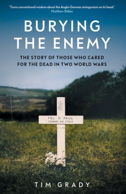 Burying the Enemy – The Story of Those who Cared for the Dead in Two World Wars - The Story of Those who Cared for the Dead in Two World Wars