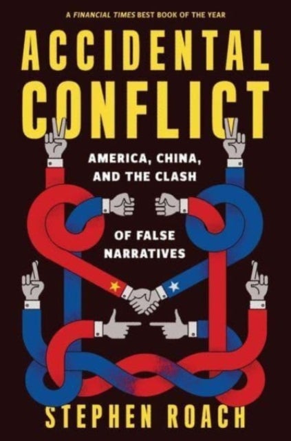 Accidental Conflict – America, China, and the Clash of False Narratives - America, China, and the Clash of False Narratives