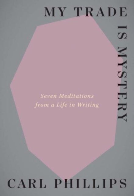 My Trade Is Mystery – Seven Meditations from a Life in Writing - Seven Meditations from a Life in Writing