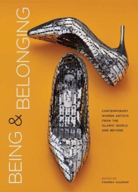 Being and Belonging – Contemporary Women Artists from the Islamic World and Beyond - Contemporary Women Artists from the Islamic World and Beyond