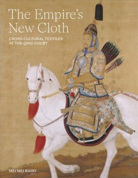 The Empire`s New Cloth – Cross–Cultural Textiles at the Qing Court - Cross-Cultural Textiles at the Qing Court