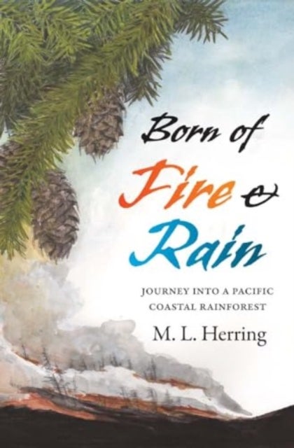 Born of Fire and Rain – Journey into a Pacific Coastal Forest - Journey into a Pacific Coastal Forest