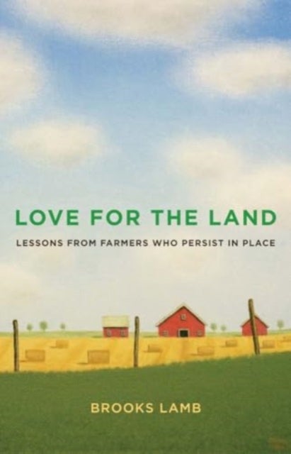 Love for the Land – Lessons from Farmers Who Persist in Place - Lessons from Farmers Who Persist in Place