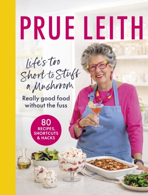 Life''s Too Short to Stuff a Mushroom - Really good food without the fuss - foolproof recipes, shortcuts and hacks
