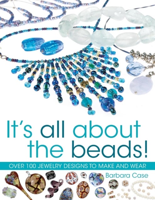 It's All About the Beads - Over 100 Jewellery Designs to Make and Wear