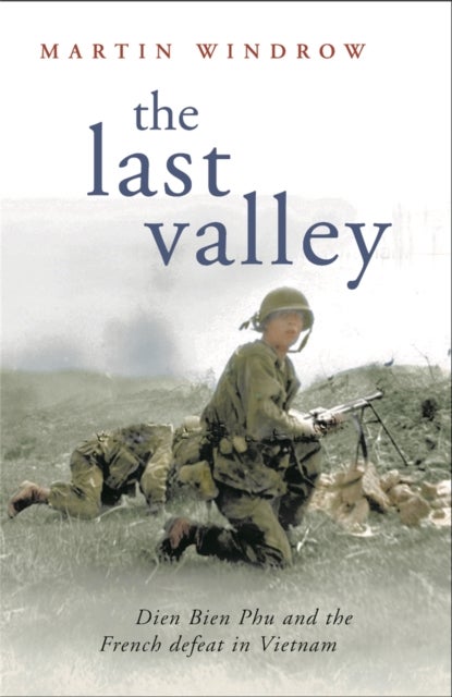 Last Valley - Dien Bien Phu and the French Defeat in Vietnam
