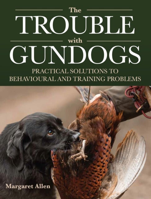 The Trouble with Gundogs - Practical Solutions to Behavioural and Training Problems