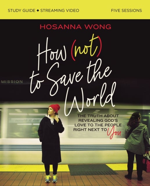 How (Not) to Save the World Bible Study Guide plus Streaming Video - The Truth About Revealing God’s Love to the People Right Next to You