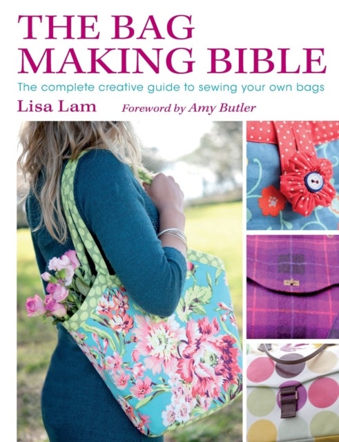 The Bag Making Bible - The Complete Guide to Sewing and Customizing Your Own Unique Bags