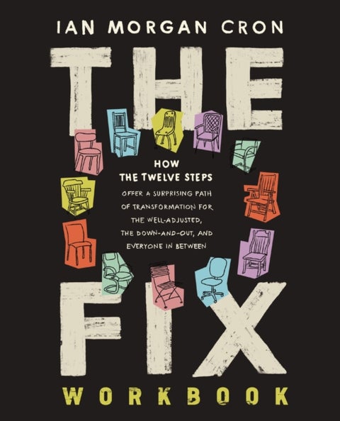 The Fix Workbook - How the Twelve Steps Offer a Surprising Path of Transformation for the Well-Adjusted, the Down-and-Out, and Everyone in Between